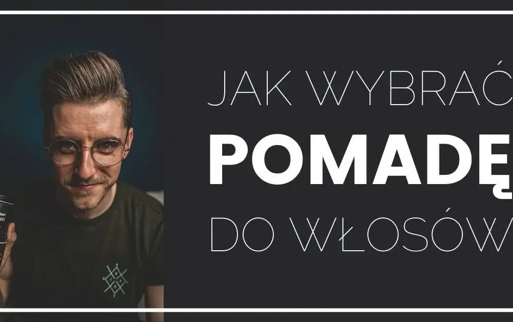Jaką pomadę do włosów wybrać, aby uniknąć błędów w stylizacji?